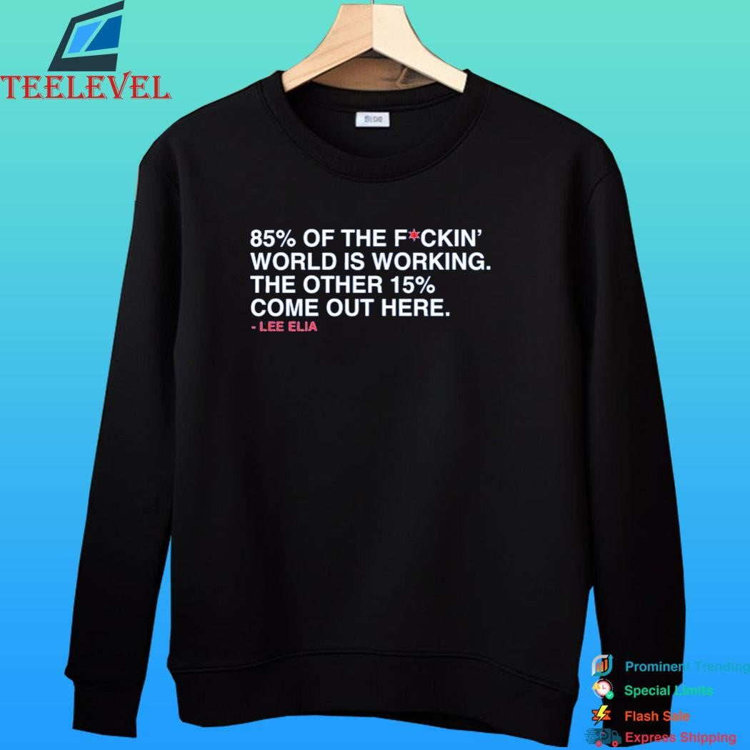 Lee Elia 85% Of The Fuckin’ World Is Working The Other 15% Come Out Here Shirt