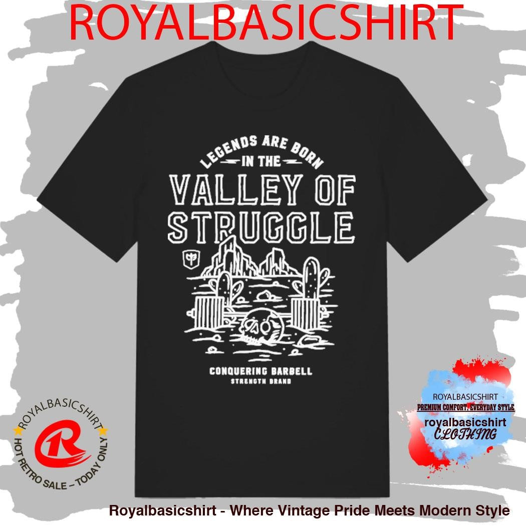 Legends Are Born In The Valley Of Struggle Conquering Barbell Strength Brand Shirt