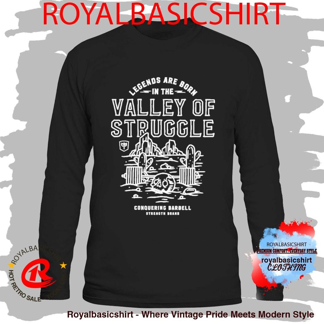 Legends Are Born In The Valley Of Struggle Conquering Barbell Strength Brand Shirt