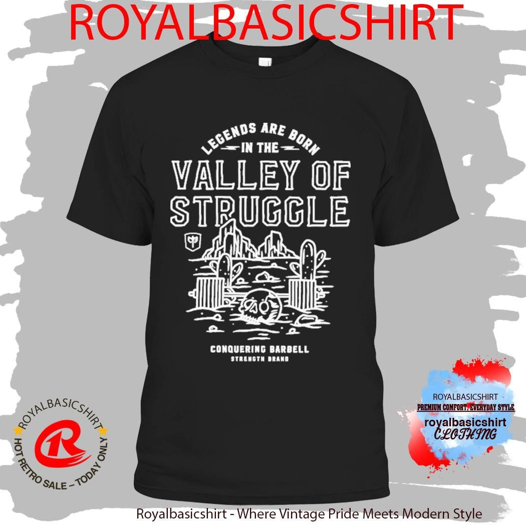 Legends Are Born In The Valley Of Struggle Conquering Barbell Strength Brand Shirt