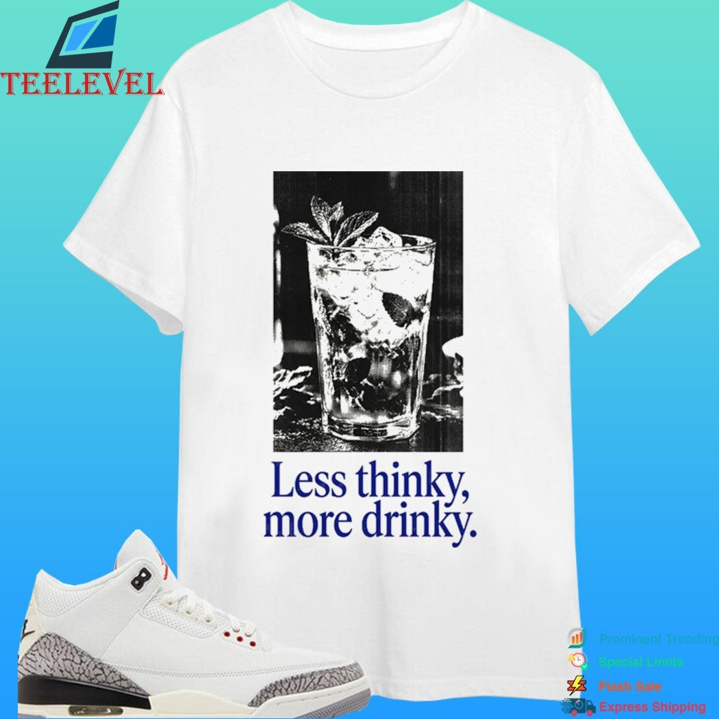 Less Thinky More Drinky Shirt