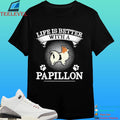 Life Is Better With A Papillon Dog Shirt
