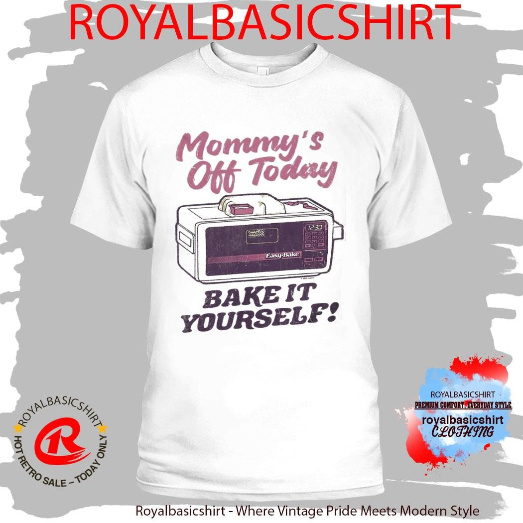 Mommy’S Off Today Bake It Yourself Easy Bake Oven T-Shirt