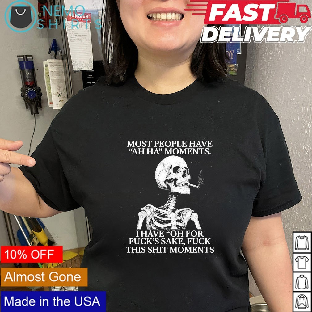 Most people have ah ha moments I have oh for fuck’s sake skeleton shirt