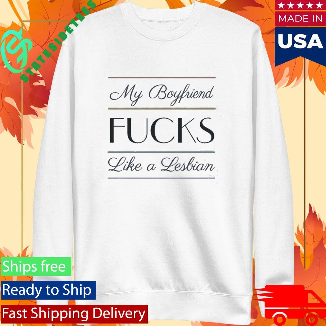 My Boyfriend Fucks Like A Lesbian Shirt