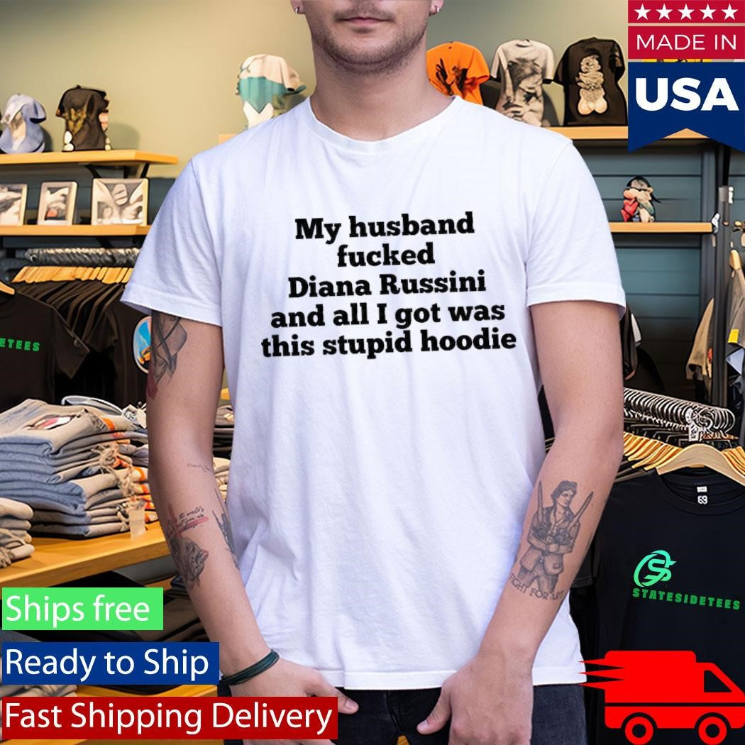 My Husband Fucked Diana Russini And All I Got Was This Stupid Hoodie Shirt