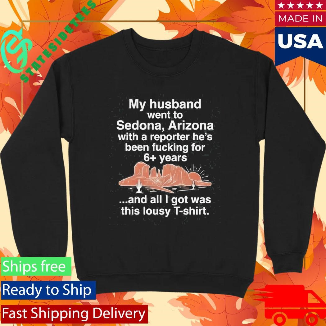 My Husband Went To Sedona Arizona With A Reporter He’s Been Fucking For 6+ Years Shirt