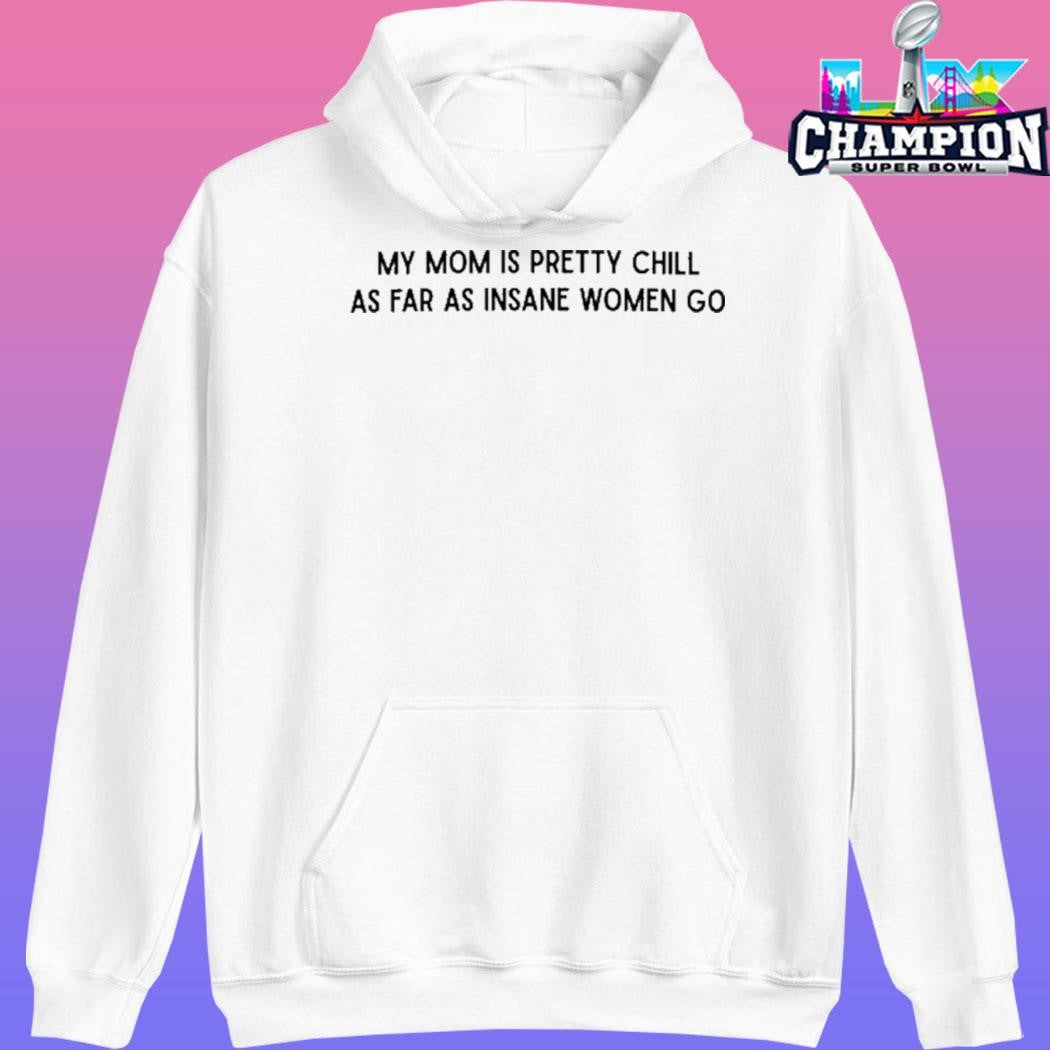 My Mom Is Pretty Chill As Far As Insane Women Go Shirt