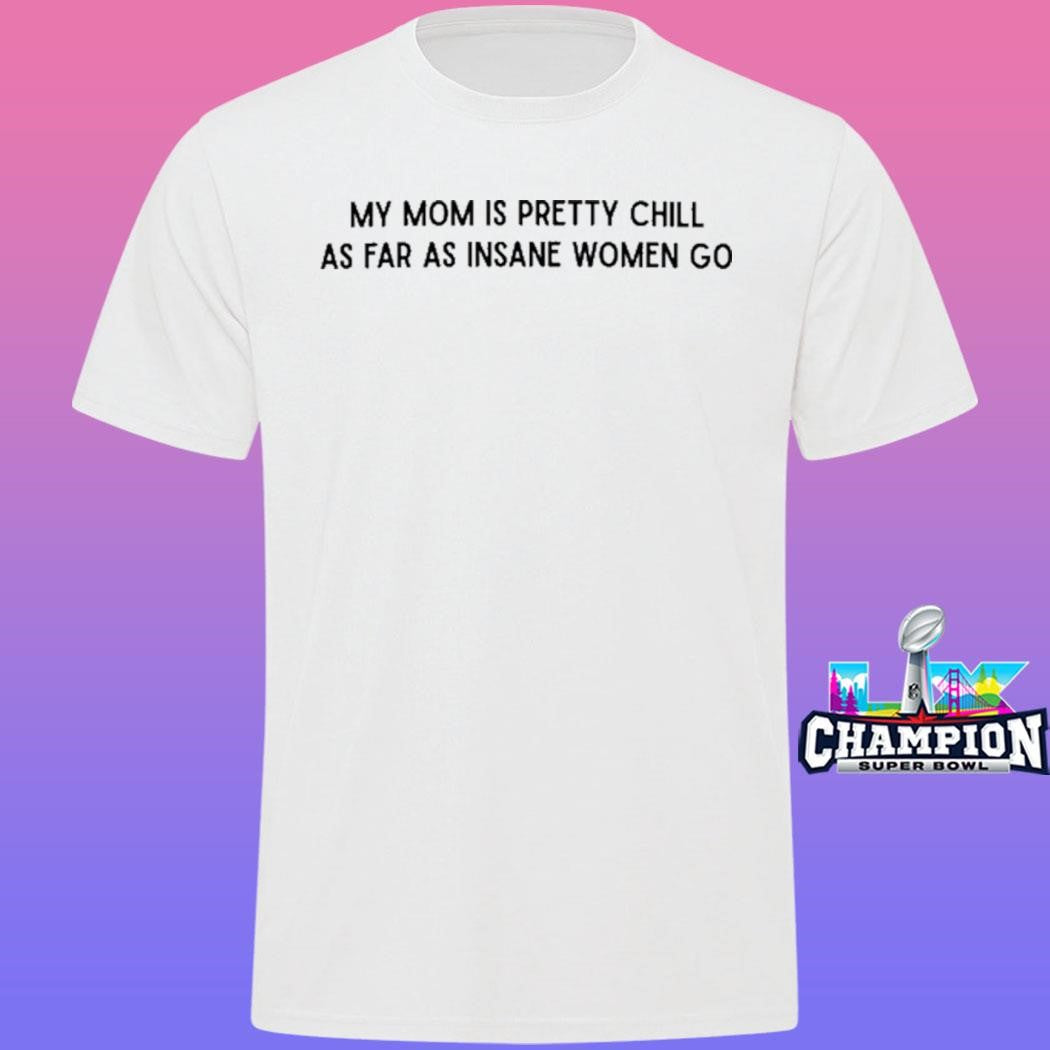 My Mom Is Pretty Chill As Far As Insane Women Go Shirt