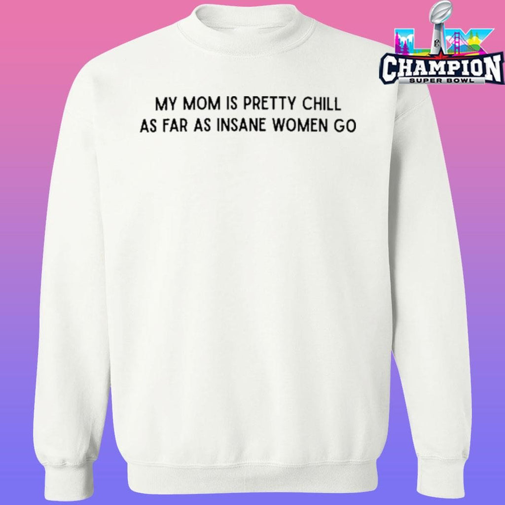 My Mom Is Pretty Chill As Far As Insane Women Go Shirt