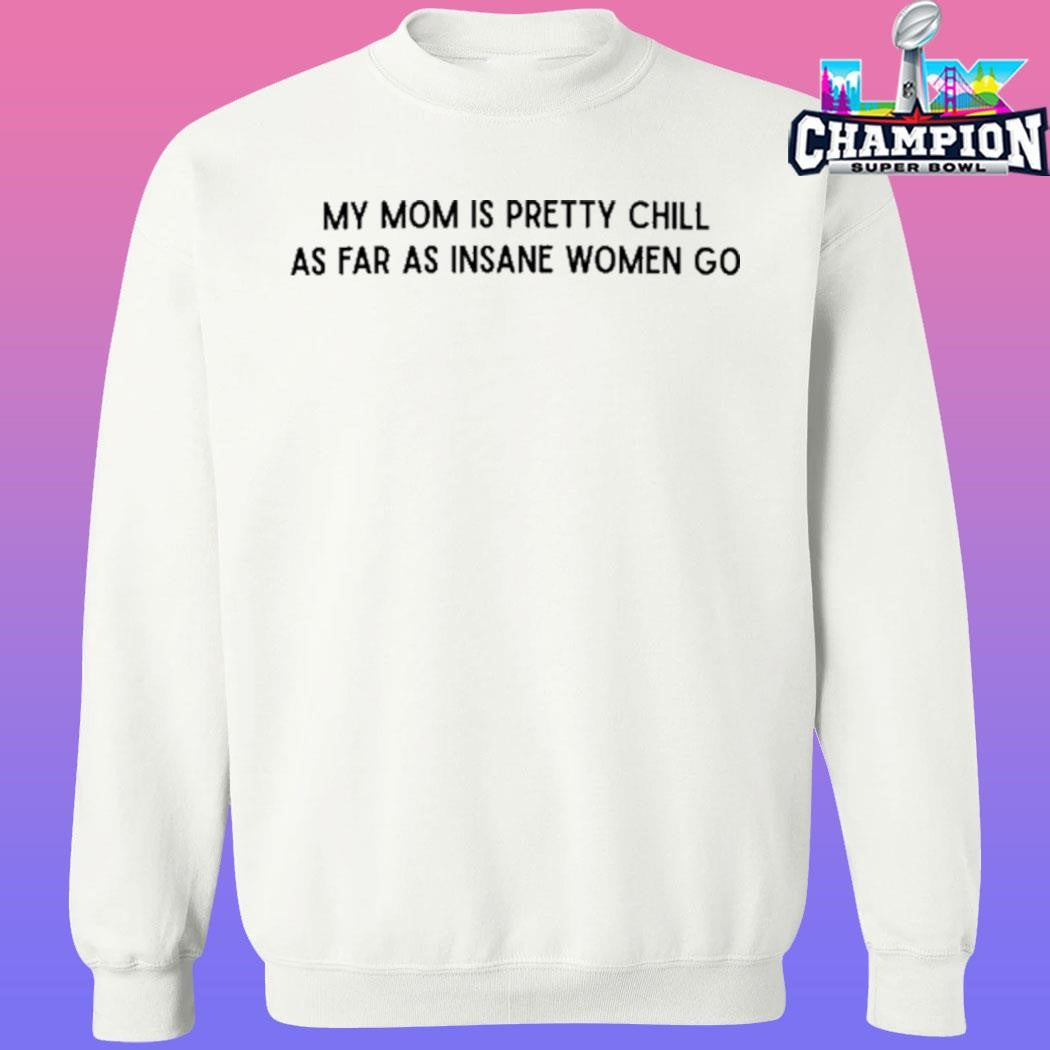 My Mom Is Pretty Chill As Far As Insane Women Go Shirt