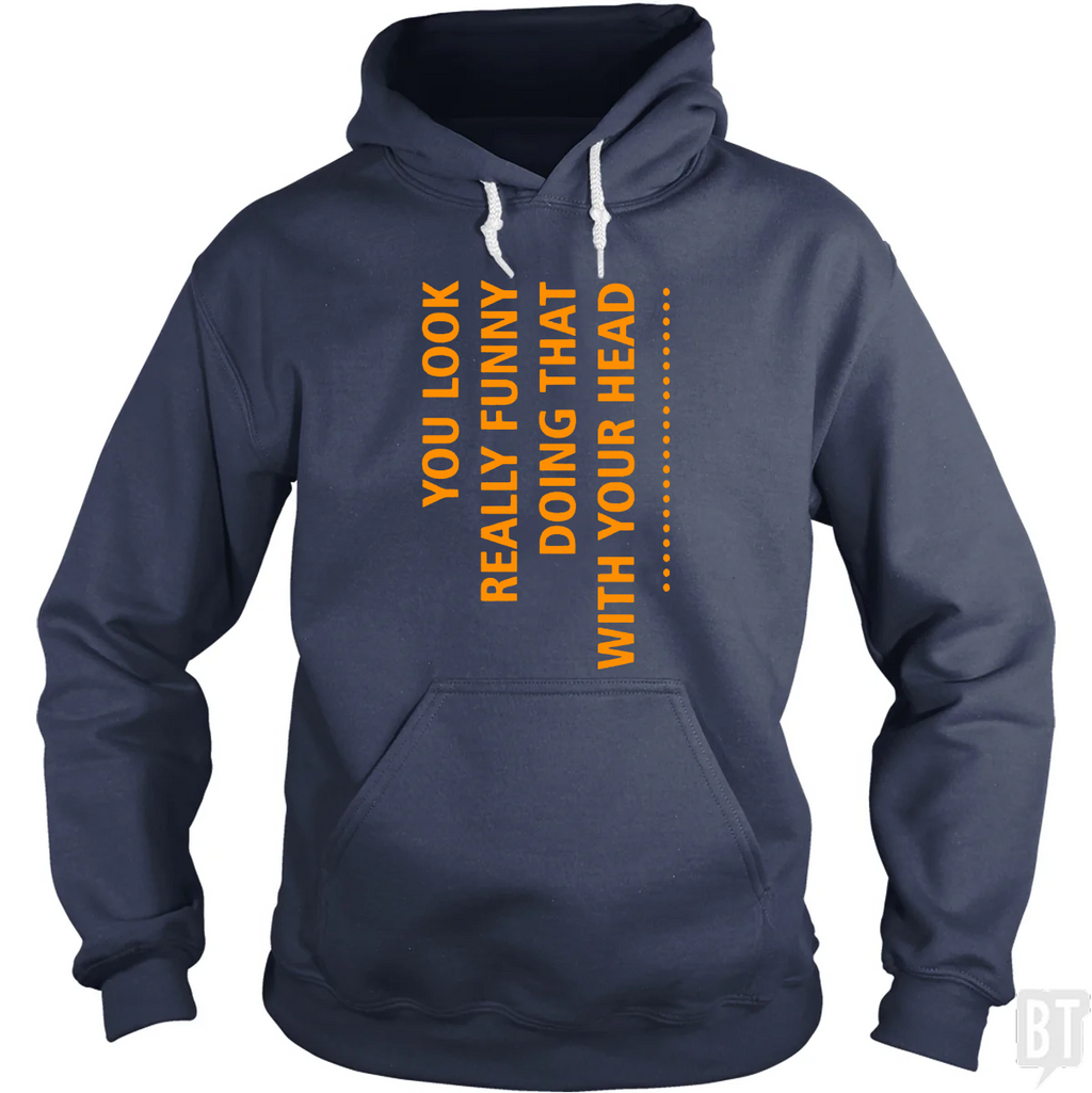 You Look Funny Doing That With Your Head Hoodie