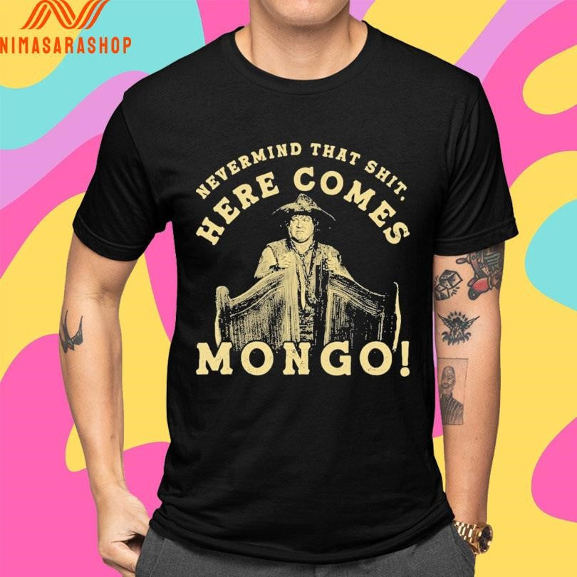 Nevermind That Shit Here Comes Mongo Shirts
