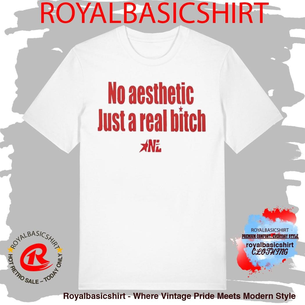 No Aesthetic Just A Real Bitch Nl Shirt