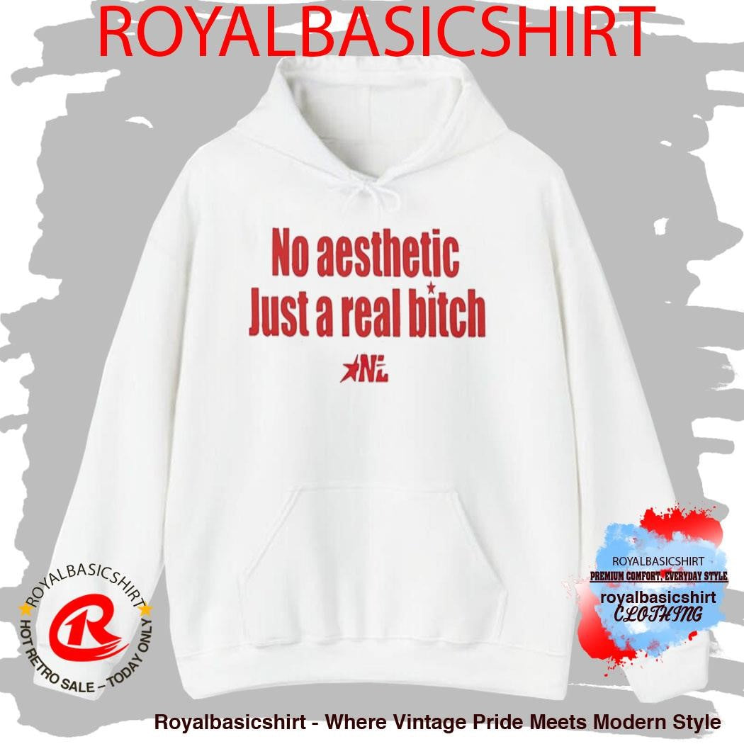 No Aesthetic Just A Real Bitch Nl Shirt