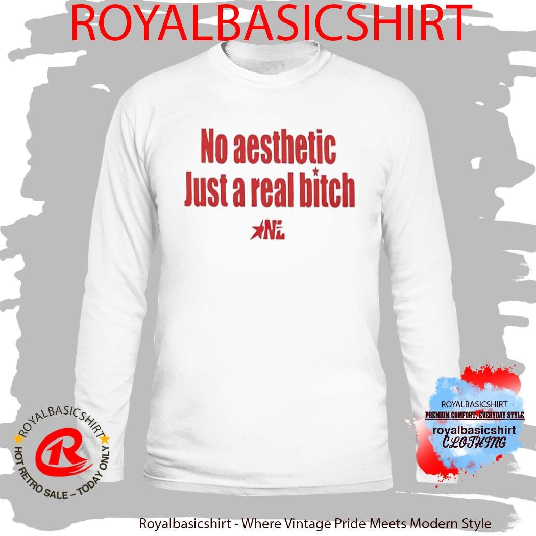 No Aesthetic Just A Real Bitch Nl Shirt