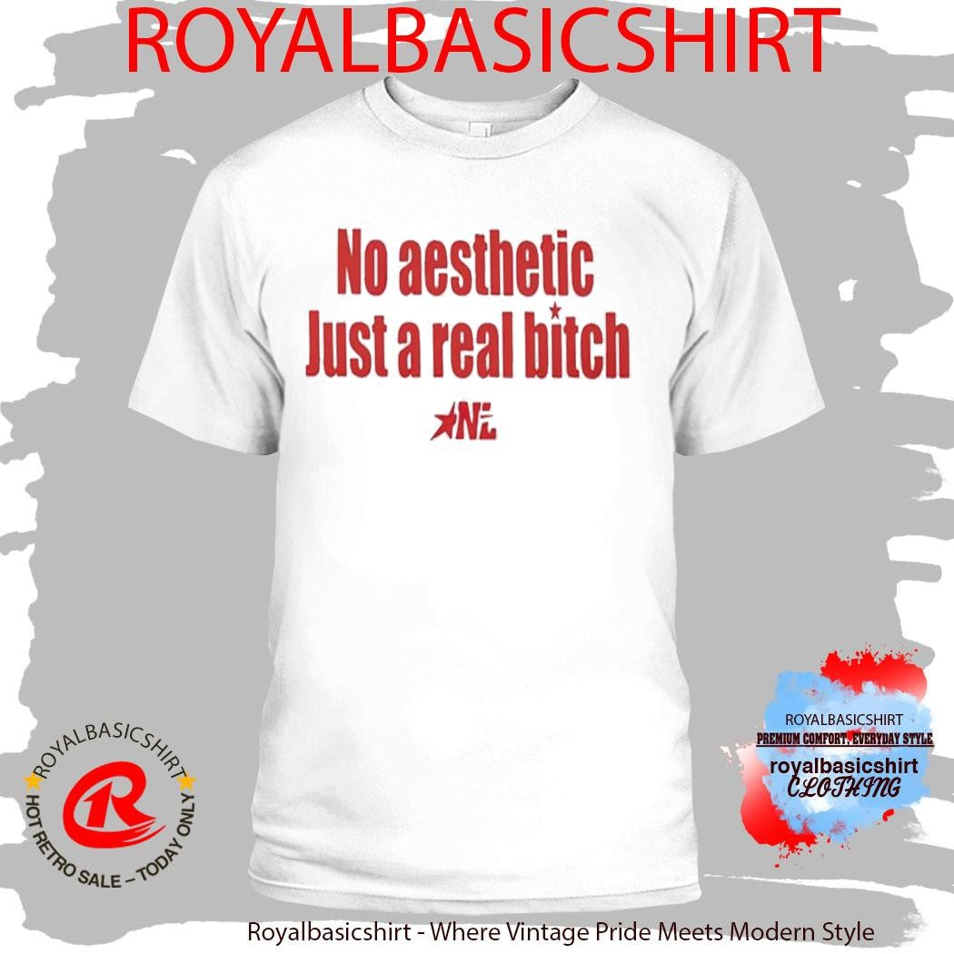 No Aesthetic Just A Real Bitch Nl Shirt