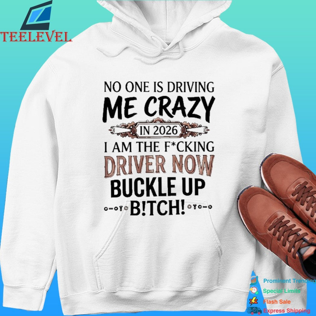 No One Is Driving Me Crazy In 2026 I Am The Fucking Driver Now Buckle Up Bitch Shirt
