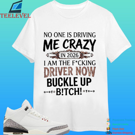 No One Is Driving Me Crazy In 2026 I Am The Fucking Driver Now Buckle Up Bitch Shirt