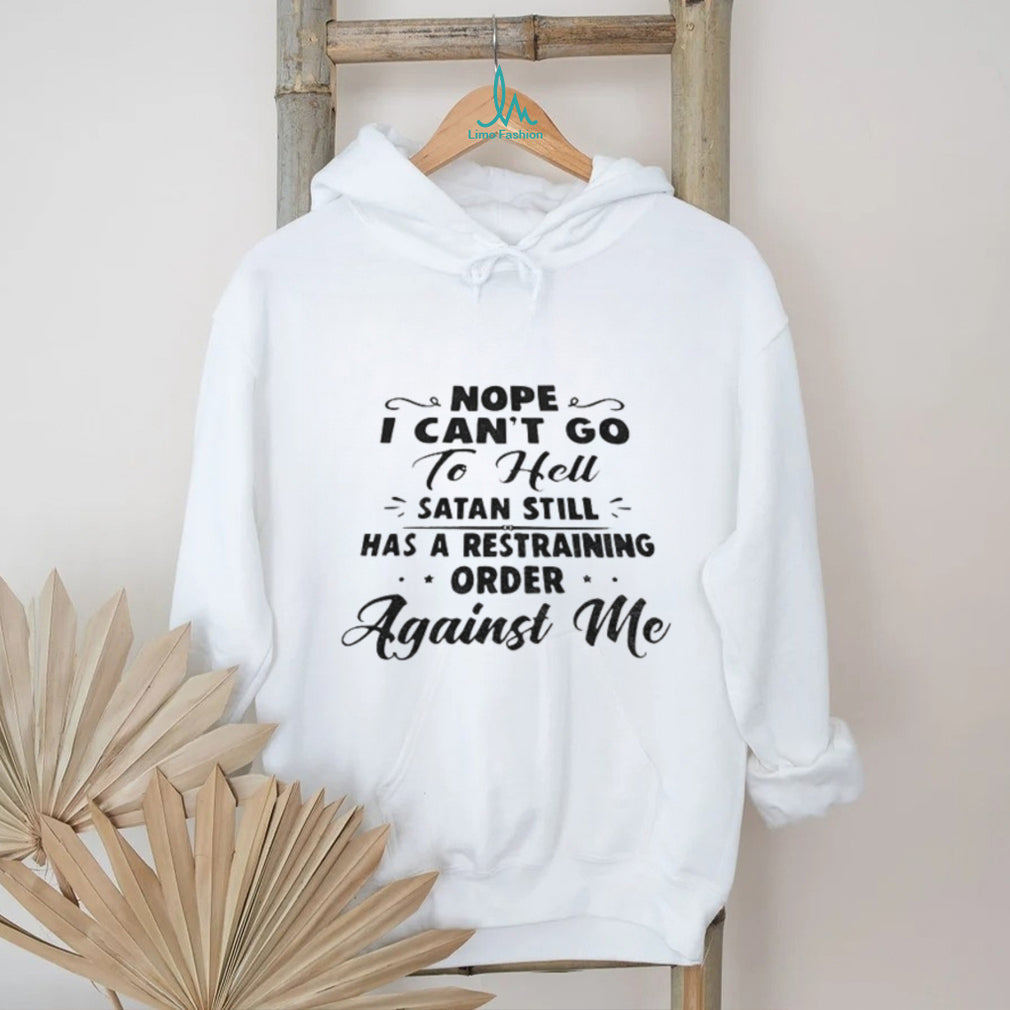 Nope I Can’t Go To Hell Satan Still Has A Restraining Order Against Me Quote shirt