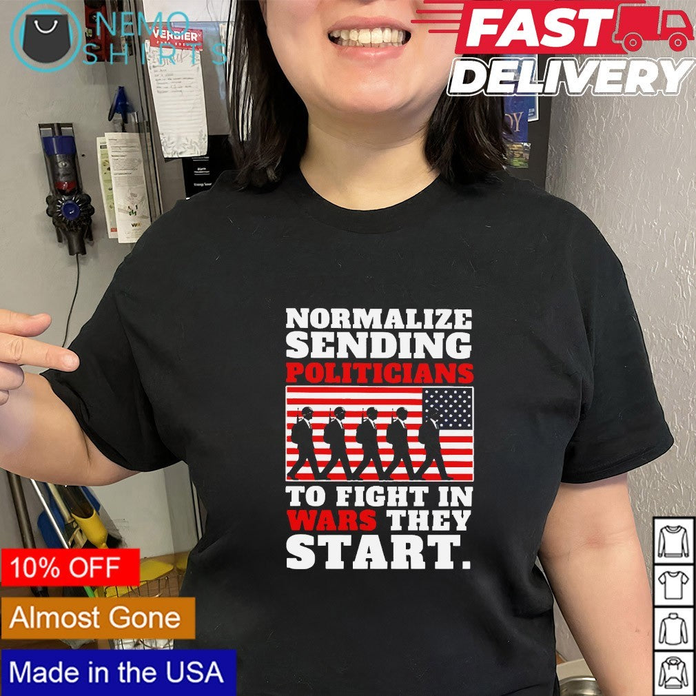 Normalize sending politicians to fight in war they start shirt
