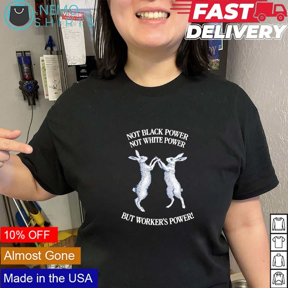 Not black power not white power but workers power rabbits shirt