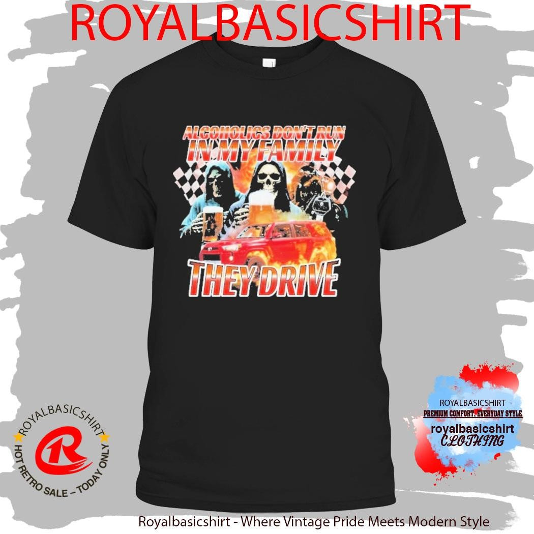 Alcoholics Don’t Run In My Family They Drive Grim Death Reaper Shirt