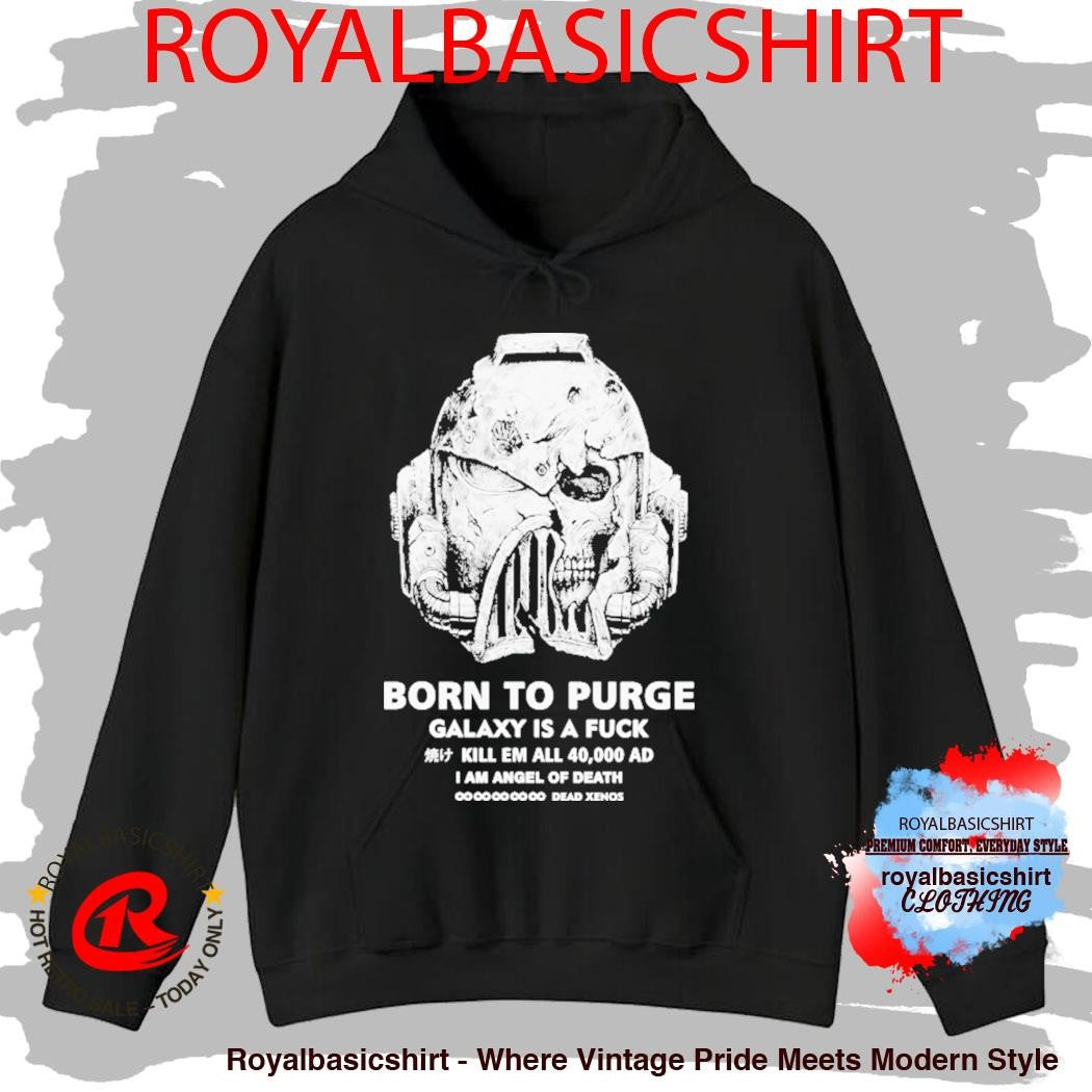 Born To Purge Galaxy Is A Fuck Kill Em All 40000 Ad I Am Angel Of Death Dead Xenos Head Shirt