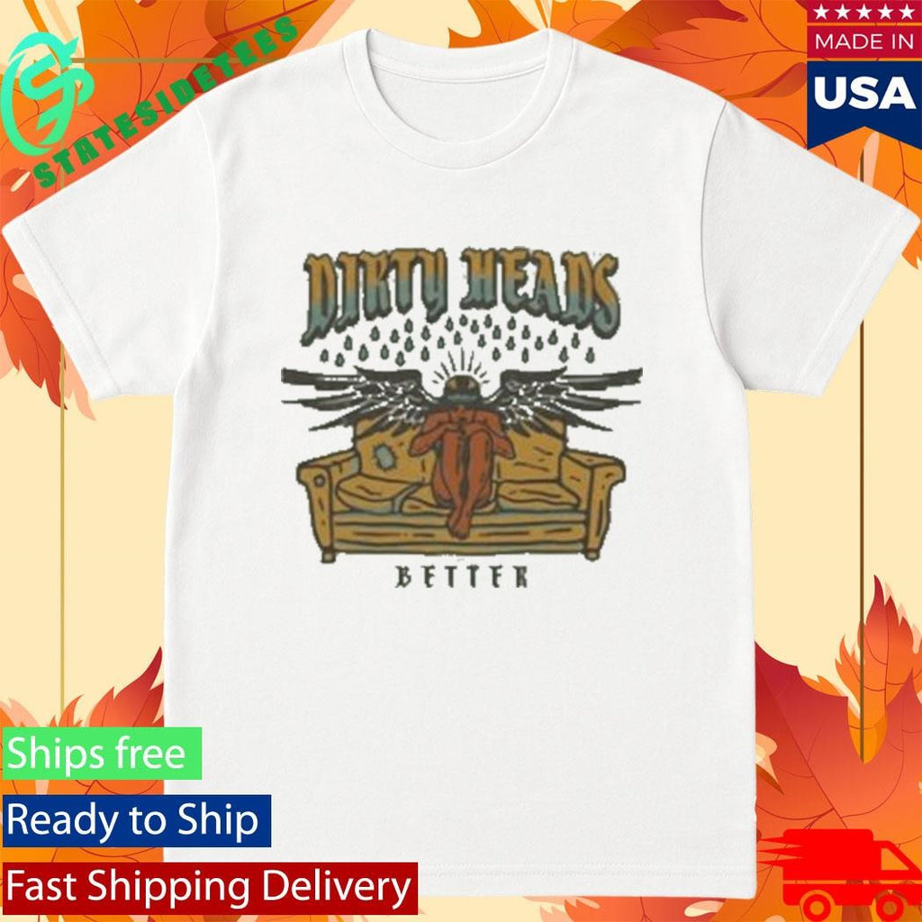 Dirty Heads Better Shirt