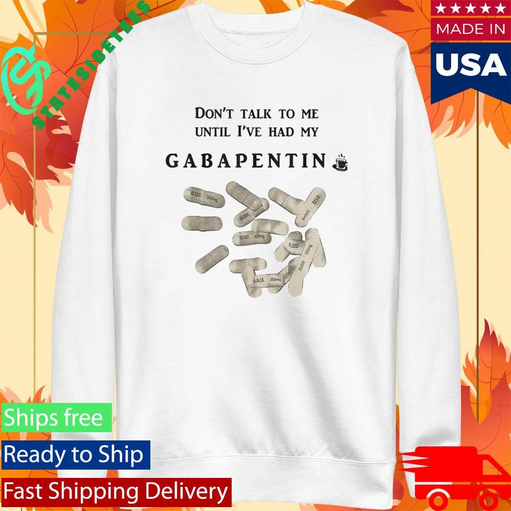 Don’t Talk To Me Until I’ve Had My Gabapentin Shirt