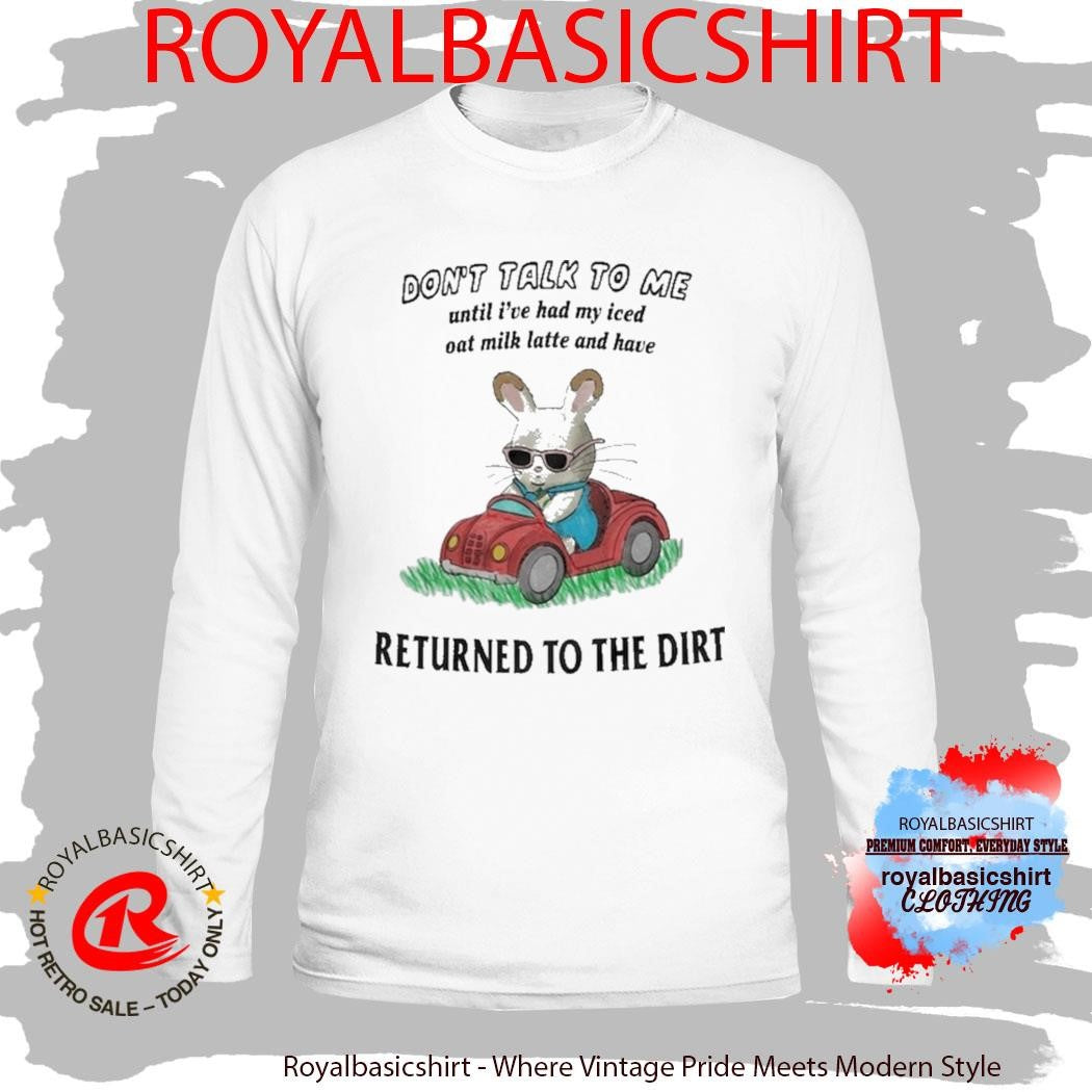 Don’t Talk To Me Until I’ve Had My Iced Oat Milk Latte And Have Return To The Dirt Shirt
