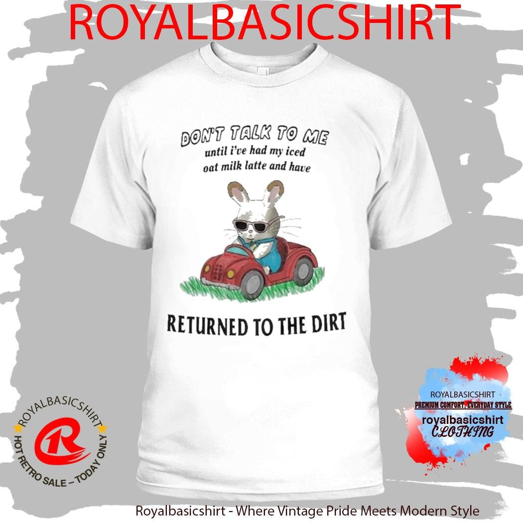 Don’t Talk To Me Until I’ve Had My Iced Oat Milk Latte And Have Return To The Dirt Shirt