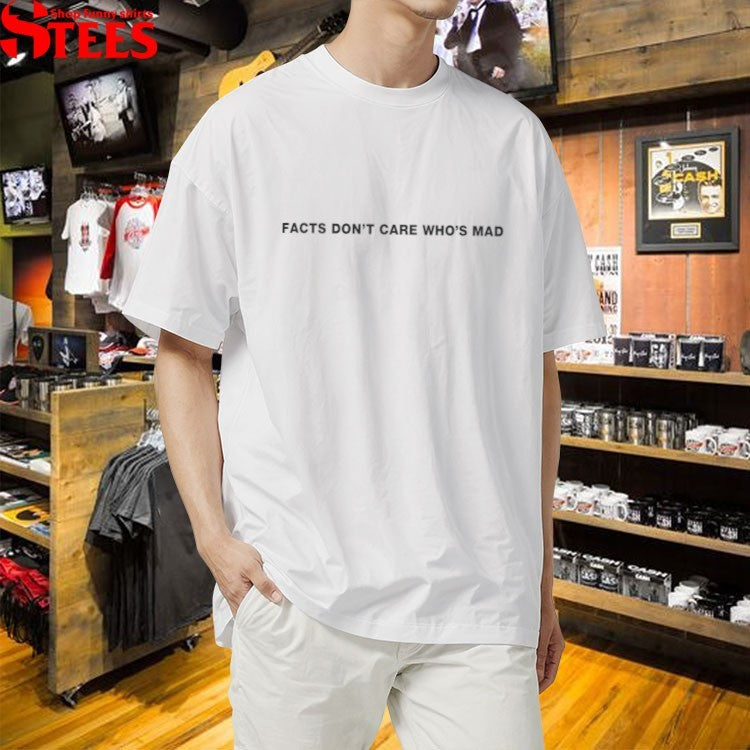Facts Don’t Care Who’s Mad T-shirt