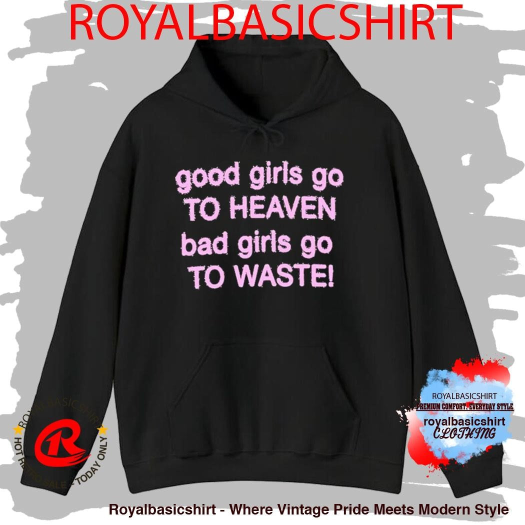 Good Girls Go To Heaven Bad Girls Go To Waste Shirt