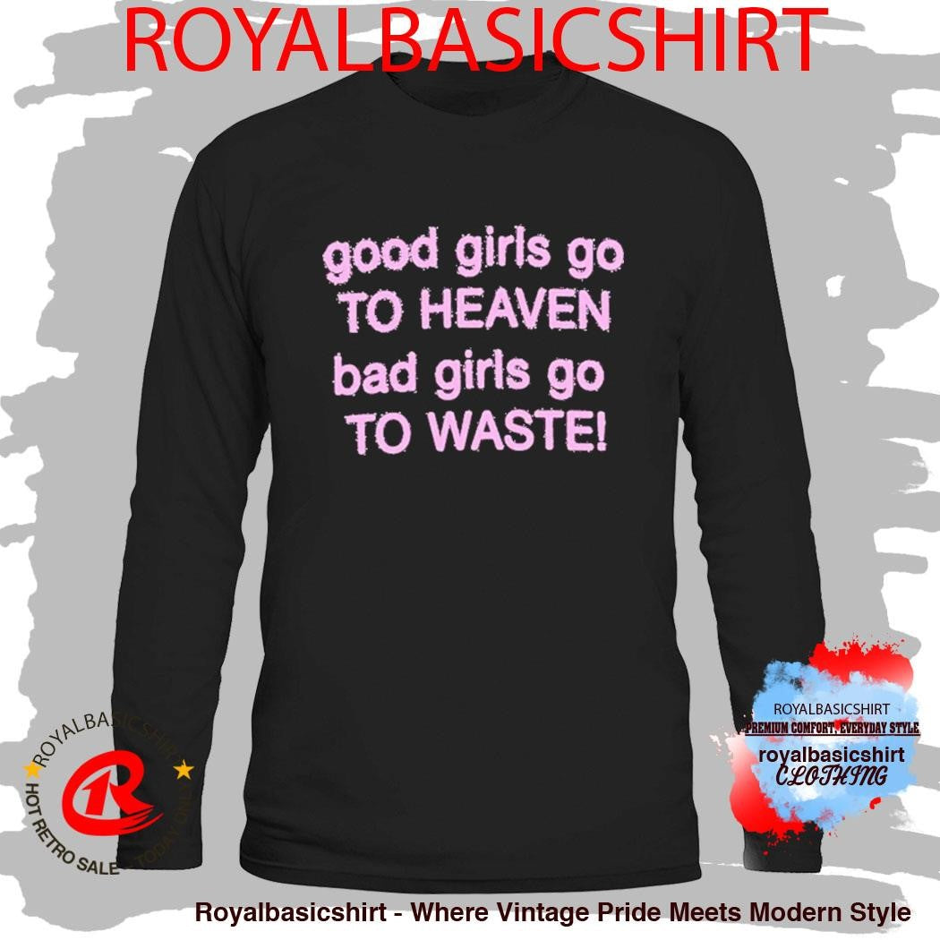 Good Girls Go To Heaven Bad Girls Go To Waste Shirt