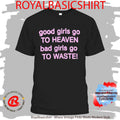 Good Girls Go To Heaven Bad Girls Go To Waste Shirt