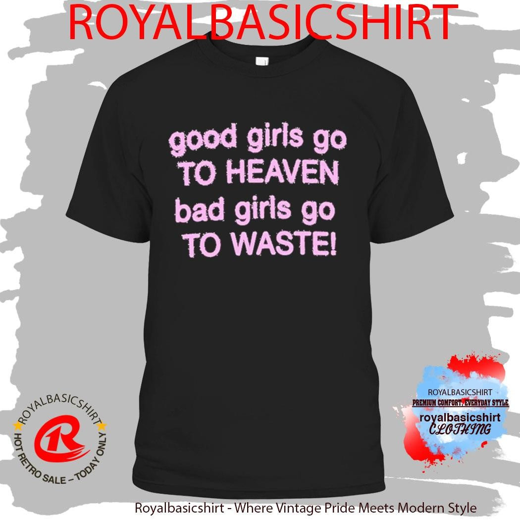 Good Girls Go To Heaven Bad Girls Go To Waste Shirt