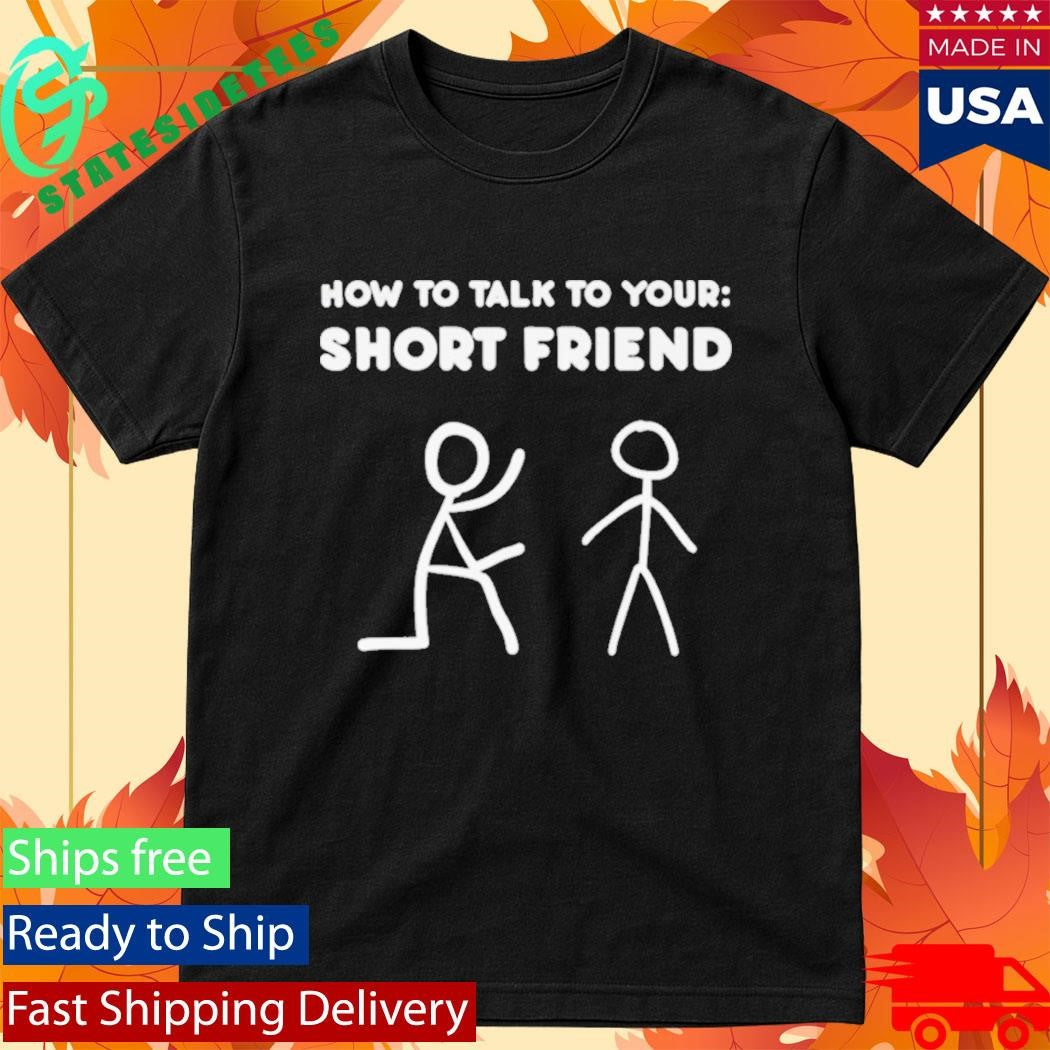 How To Talk To Your Short Friend Shirt