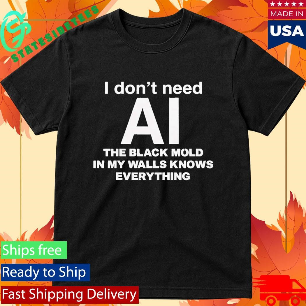 I Don’t Need AI The Black Mold In My Walls Knows Everything Shirt