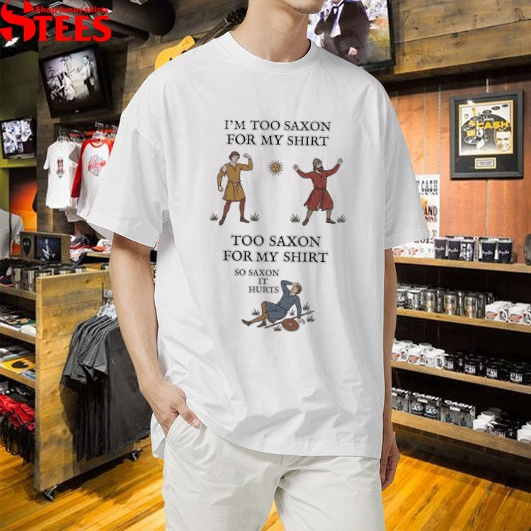 I’m Too Saxon For My Shirt Too Saxon For My Shirt So Saxon It Hurts T-shirts