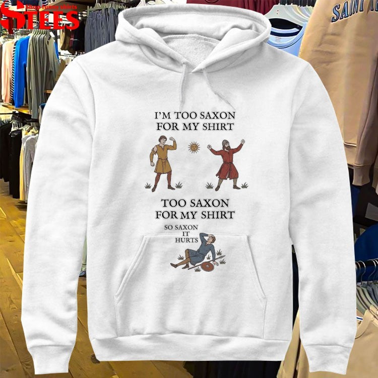 I’m Too Saxon For My Shirt Too Saxon For My Shirt So Saxon It Hurts T-shirts