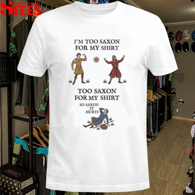I’m Too Saxon For My Shirt Too Saxon For My Shirt So Saxon It Hurts T-shirts