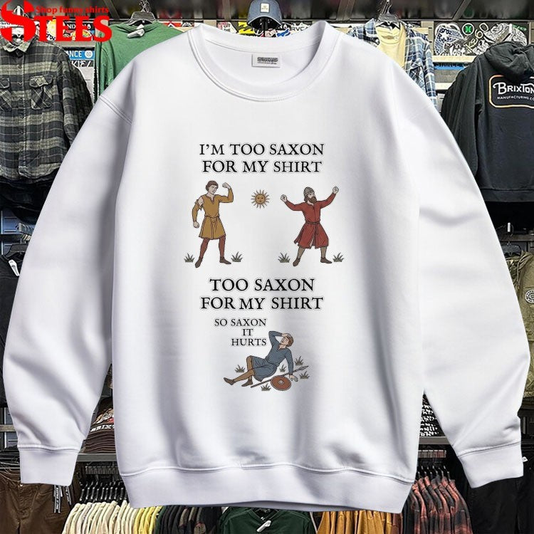 I’m Too Saxon For My Shirt Too Saxon For My Shirt So Saxon It Hurts T-shirts