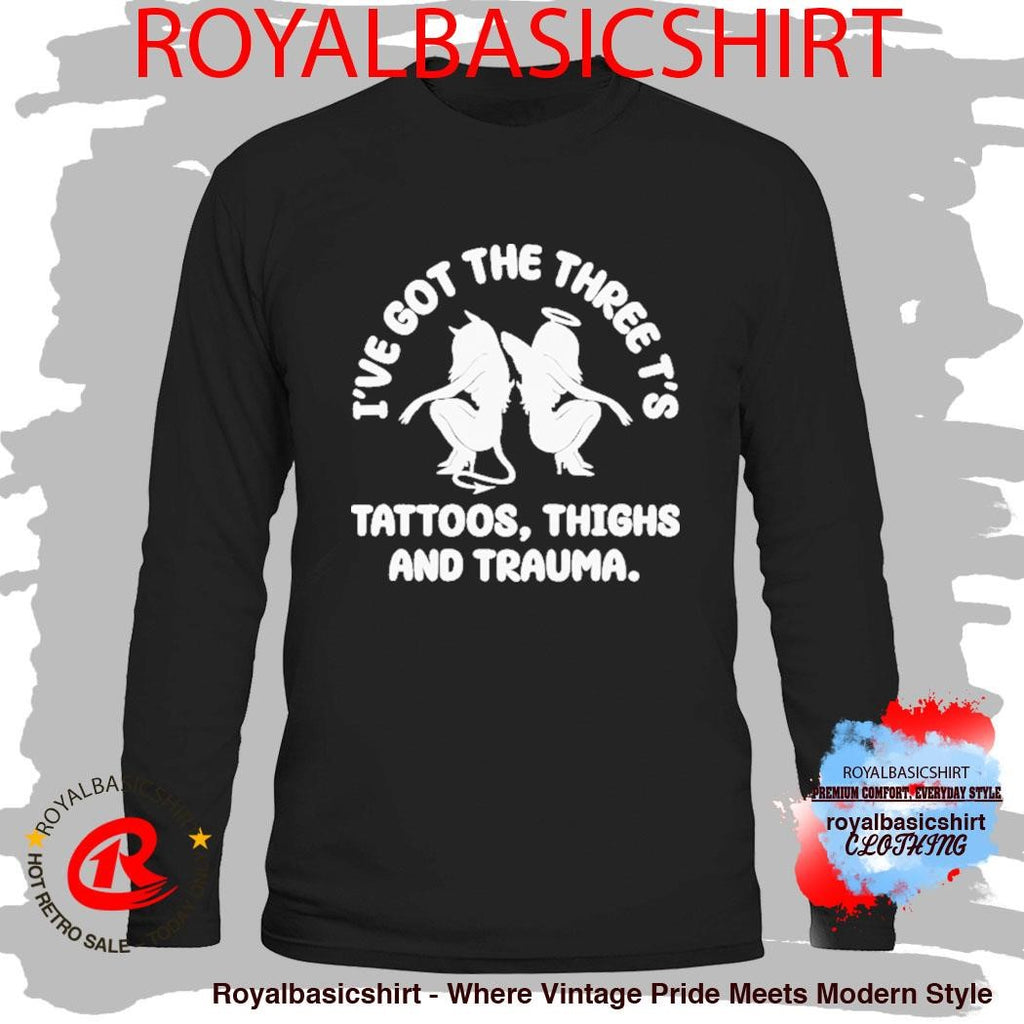 I’ve Got The Three T’s Tattoos Thighs And Trauma Shirt