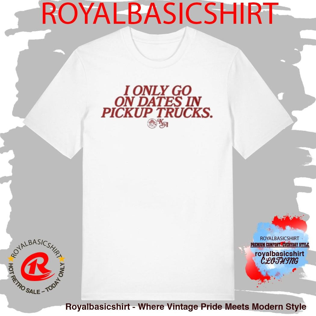 Kassi Ashton I Only Go On Dates In Pickup Trucks Shirt