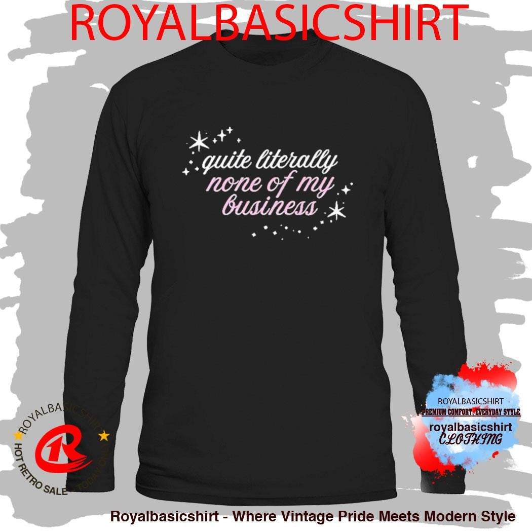 Madsmitch Quite Literally None Of Of My Business Shirt