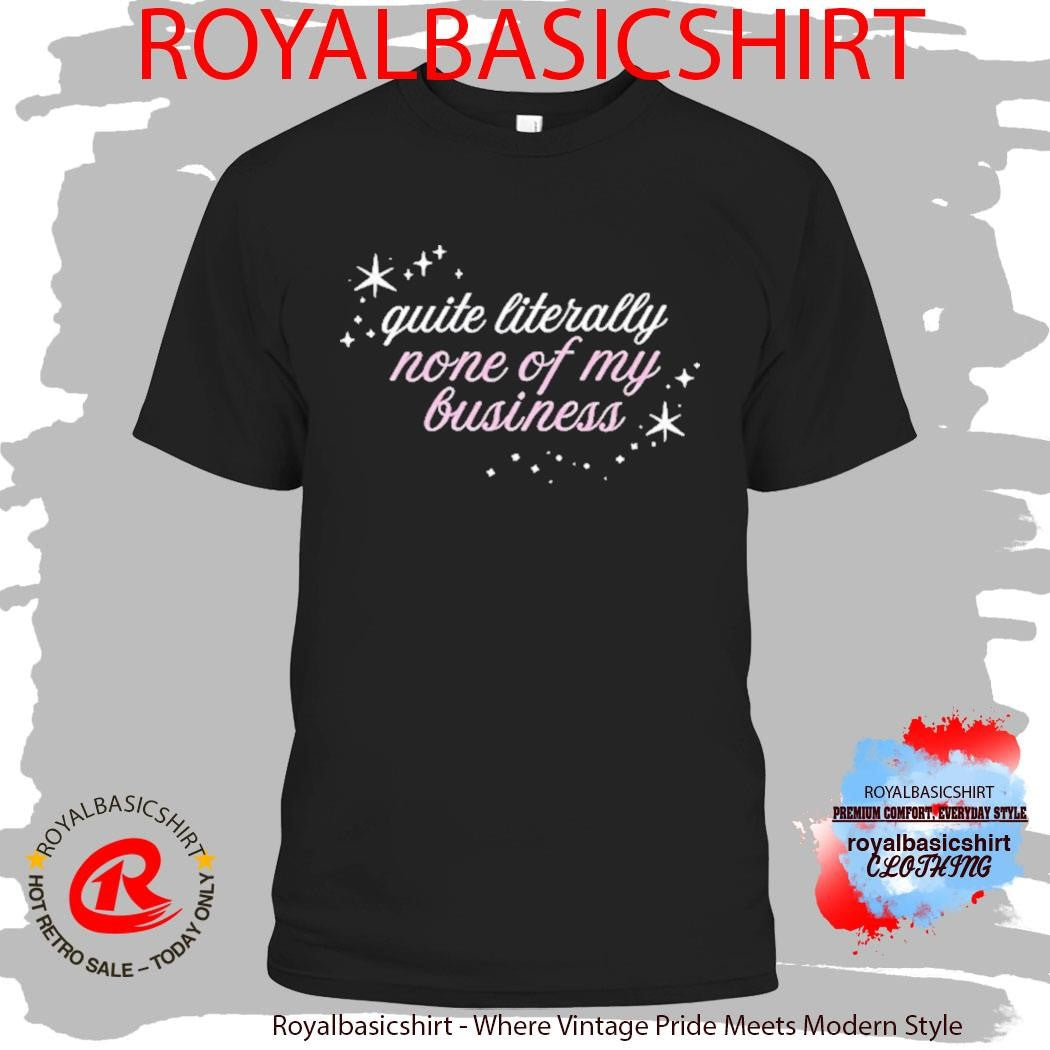 Madsmitch Quite Literally None Of Of My Business Shirt