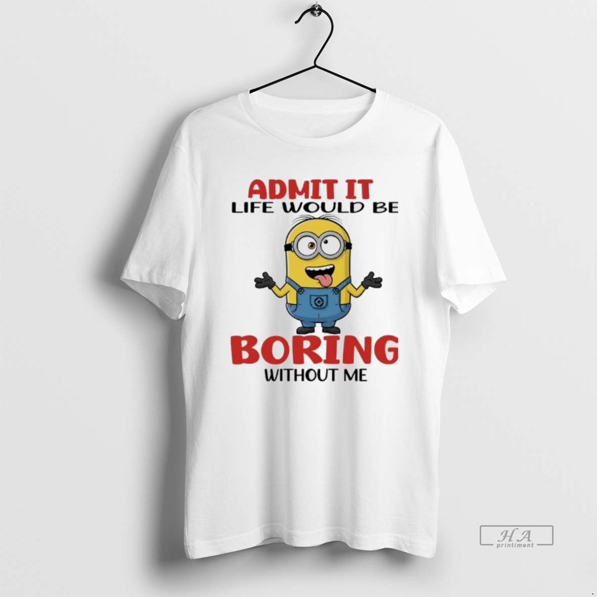 Official Minion Admit It Life Would Be Boring Without Me