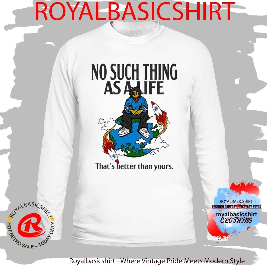 No Such Thing As A Life That’s Better Than Yours Planet Euphoria Music Shirt