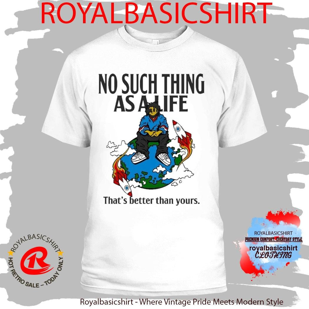 No Such Thing As A Life That’s Better Than Yours Planet Euphoria Music Shirt